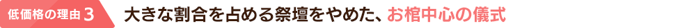 低価格の理由 3：大きな割合を占める祭壇をやめた、お棺中心の儀式