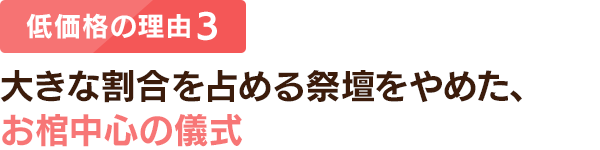 低価格の理由 3：大きな割合を占める祭壇をやめた、お棺中心の儀式